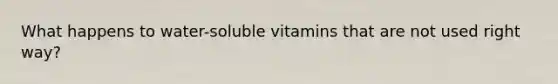 What happens to water-soluble vitamins that are not used right way?