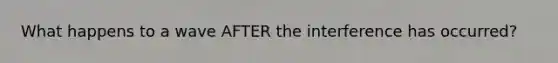 What happens to a wave AFTER the interference has occurred?