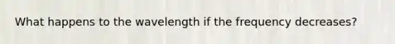 What happens to the wavelength if the frequency decreases?