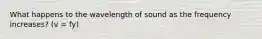 What happens to the wavelength of sound as the frequency increases? (v = fy)