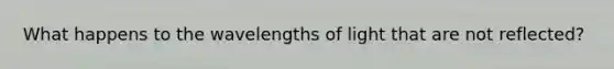 What happens to the wavelengths of light that are not reflected?