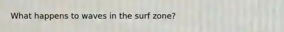 What happens to waves in the surf zone?