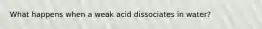 What happens when a weak acid dissociates in water?