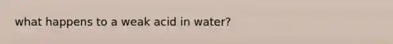 what happens to a weak acid in water?