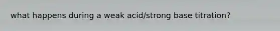 what happens during a weak acid/strong base titration?