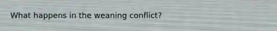 What happens in the weaning conflict?