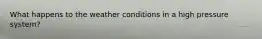 What happens to the weather conditions in a high pressure system?