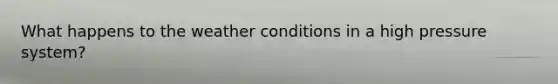 What happens to the weather conditions in a high pressure system?