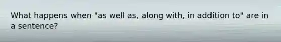 What happens when "as well as, along with, in addition to" are in a sentence?