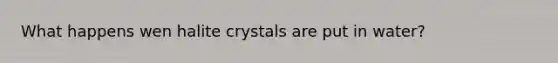 What happens wen halite crystals are put in water?