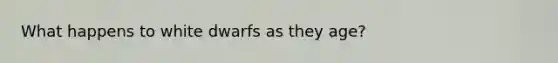 What happens to white dwarfs as they age?