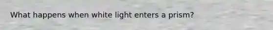 What happens when white light enters a prism?