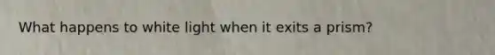 What happens to white light when it exits a prism?