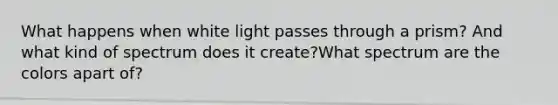 What happens when white light passes through a prism? And what kind of spectrum does it create?What spectrum are the colors apart of?