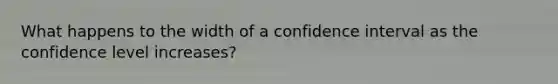 What happens to the width of a confidence interval as the confidence level increases?