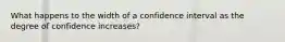 What happens to the width of a confidence interval as the degree of confidence increases?