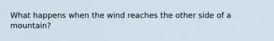 What happens when the wind reaches the other side of a mountain?