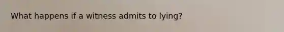 What happens if a witness admits to lying?