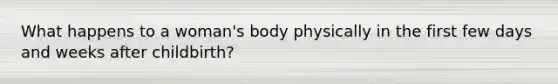 What happens to a woman's body physically in the first few days and weeks after childbirth?