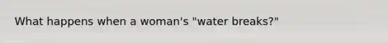 What happens when a woman's "water breaks?"