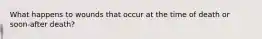 What happens to wounds that occur at the time of death or soon-after death?