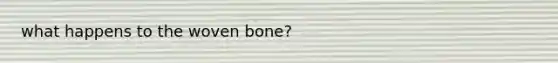 what happens to the woven bone?