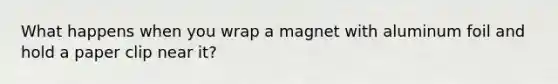 What happens when you wrap a magnet with aluminum foil and hold a paper clip near it?