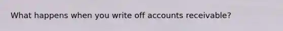 What happens when you write off accounts receivable?