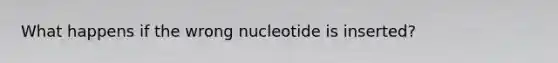 What happens if the wrong nucleotide is inserted?