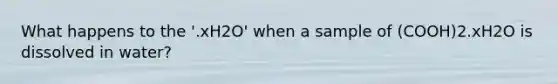 What happens to the '.xH2O' when a sample of (COOH)2.xH2O is dissolved in water?