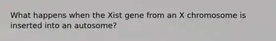 What happens when the Xist gene from an X chromosome is inserted into an autosome?