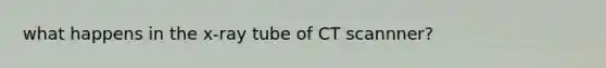 what happens in the x-ray tube of CT scannner?