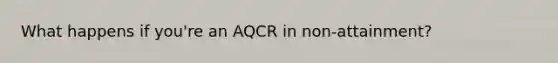 What happens if you're an AQCR in non-attainment?