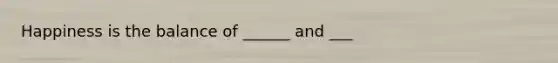 Happiness is the balance of ______ and ___