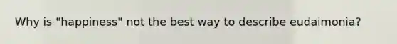 Why is "happiness" not the best way to describe eudaimonia?