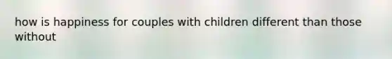 how is happiness for couples with children different than those without