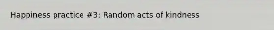 Happiness practice #3: Random acts of kindness