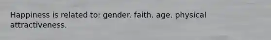 Happiness is related to: gender. faith. age. physical attractiveness.