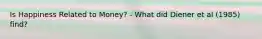 Is Happiness Related to Money? - What did Diener et al (1985) find?