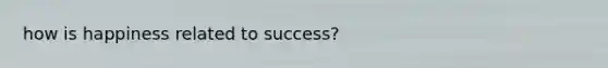 how is happiness related to success?