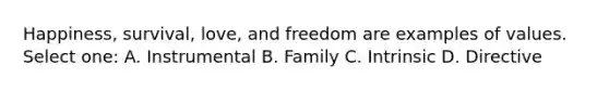 Happiness, survival, love, and freedom are examples of values. Select one: A. Instrumental B. Family C. Intrinsic D. Directive