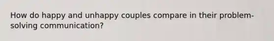 How do happy and unhappy couples compare in their problem-solving communication?