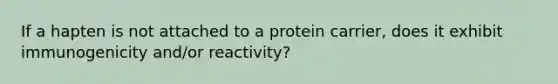 If a hapten is not attached to a protein carrier, does it exhibit immunogenicity and/or reactivity?