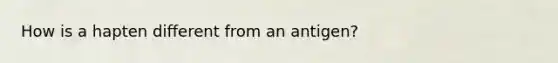 How is a hapten different from an antigen?