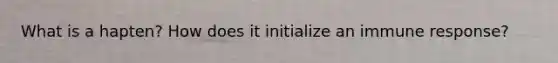 What is a hapten? How does it initialize an immune response?