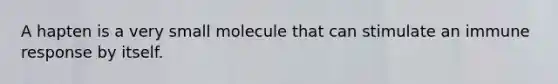 A hapten is a very small molecule that can stimulate an immune response by itself.