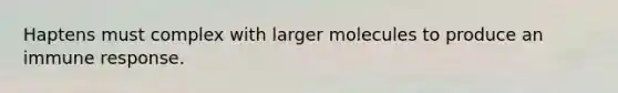Haptens must complex with larger molecules to produce an immune response.