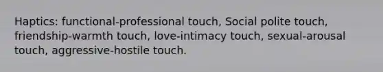 Haptics: functional-professional touch, Social polite touch, friendship-warmth touch, love-intimacy touch, sexual-arousal touch, aggressive-hostile touch.