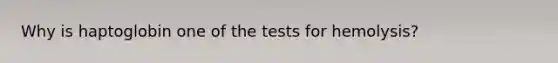 Why is haptoglobin one of the tests for hemolysis?