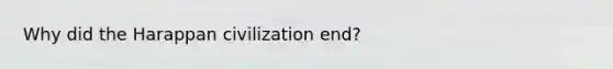 Why did the Harappan civilization end?